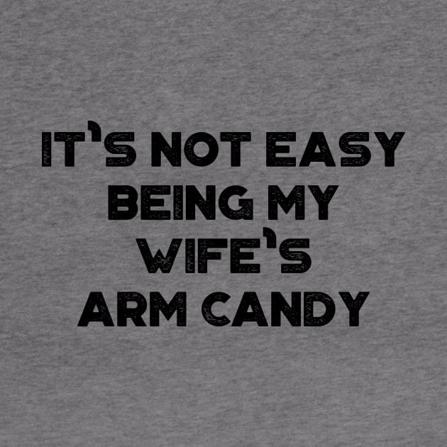 It's Not Easy Being My Wife's Arm Candy Funny by truffela